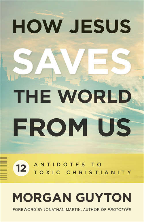 Book cover of How Jesus Saves the World from Us: 12 Antidotes To Toxic Christianity