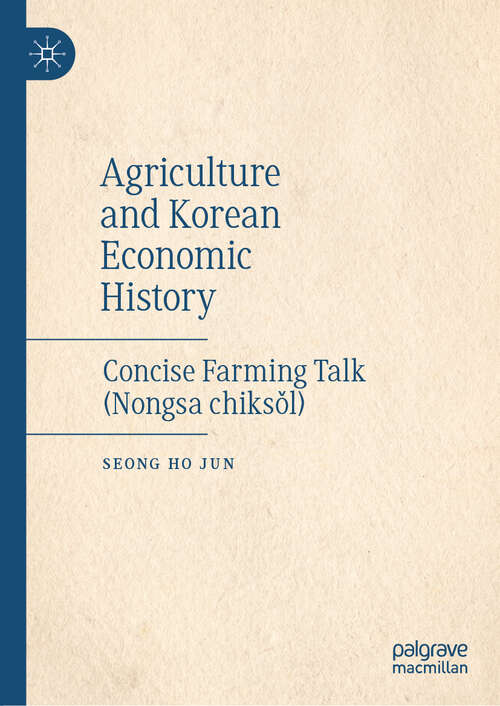 Book cover of Agriculture and Korean Economic History: Concise Farming Talk (Nongsa chiksǒl) (1st ed. 2019)