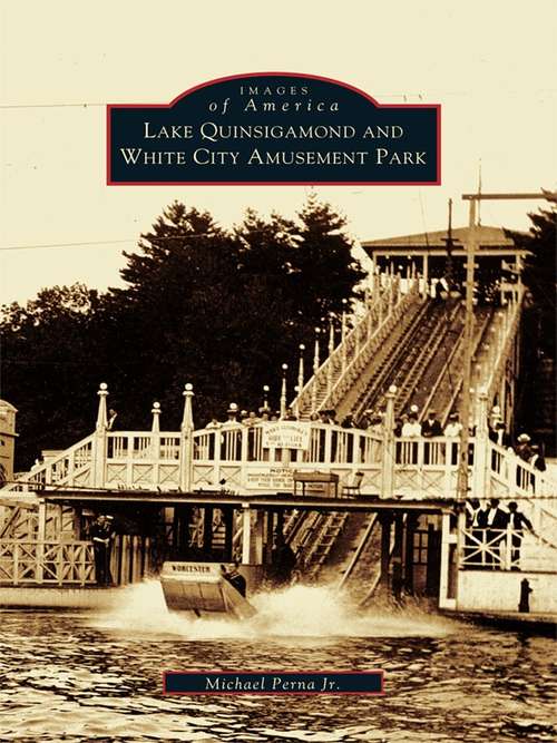 Book cover of Lake Quinsigamond and White City Amusement Park (Images of America)