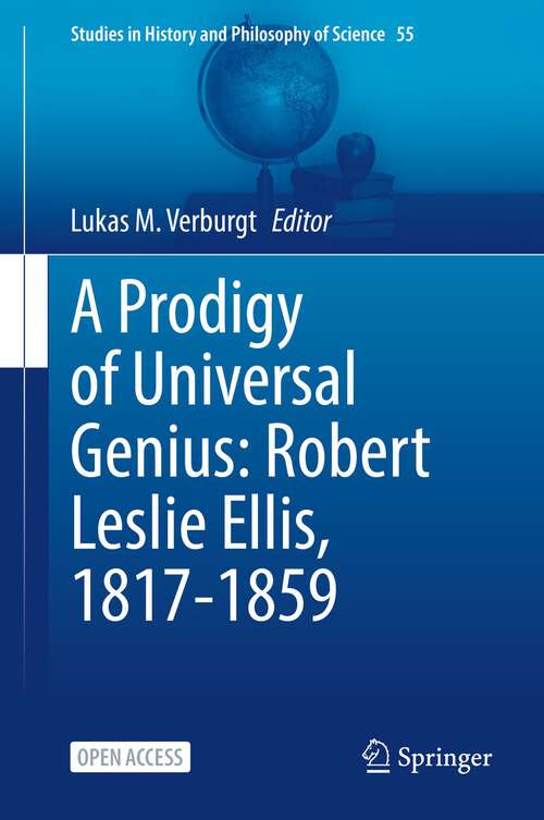 Book cover of A Prodigy of Universal Genius: Robert Leslie Ellis, 1817-1859 (1st ed. 2022) (Studies in History and Philosophy of Science #55)