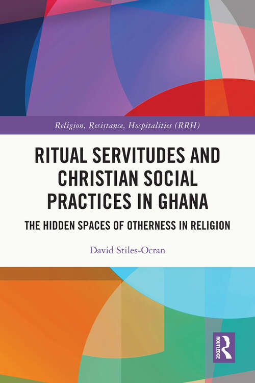 Book cover of Ritual Servitudes and Christian Social Practices in Ghana: The Hidden Spaces of Otherness in Religion (Religion, Resistance, Hospitalities)