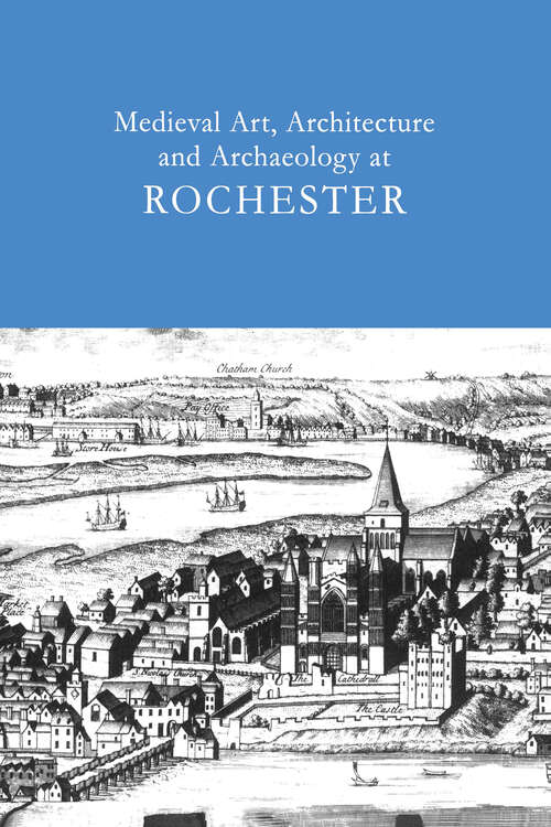 Book cover of Medieval Art, Architecture and Archaeology at Rochester: v. 28 (The British Archaeological Association Conference Transactions)