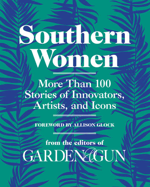 Book cover of Southern Women: More Than 100 Stories of Innovators, Artists, and Icons (Garden & Gun Books #5)