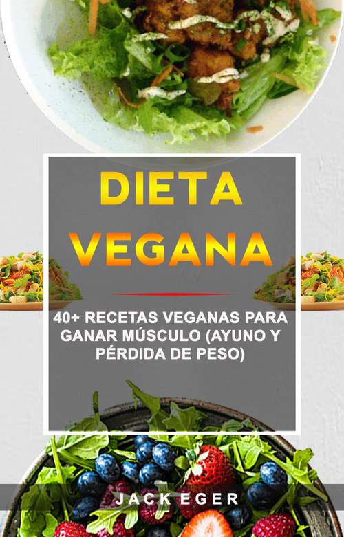Book cover of Dieta Vegana: 40+ Recetas Veganas Para Ganar Músculo (Ayuno Y Pérdida De Peso)