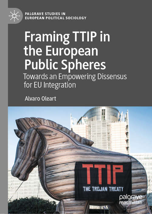 Book cover of Framing TTIP in the European Public Spheres: Towards an Empowering Dissensus for EU Integration (1st ed. 2021) (Palgrave Studies in European Political Sociology)