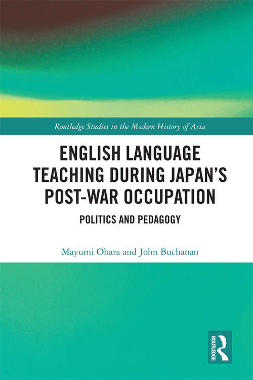 Book cover of English Language Teaching during Japan's Post-war Occupation: Politics and Pedagogy (Routledge Studies in the Modern History of Asia)