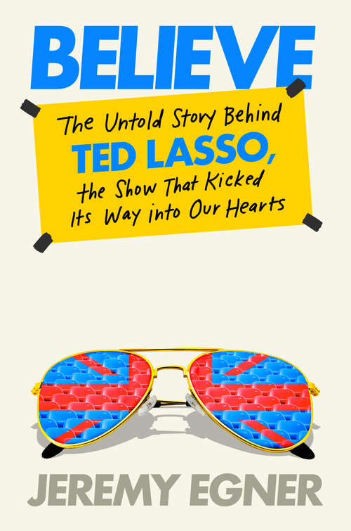 Book cover of Believe: The Untold Story Behind Ted Lasso, the Show That Kicked Its Way into Our Hearts