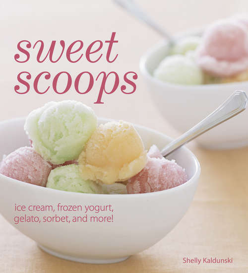 Book cover of Sweet Scoops: Ice Cream, Frozen Yogurt, Gelato, Sorbet, and More!