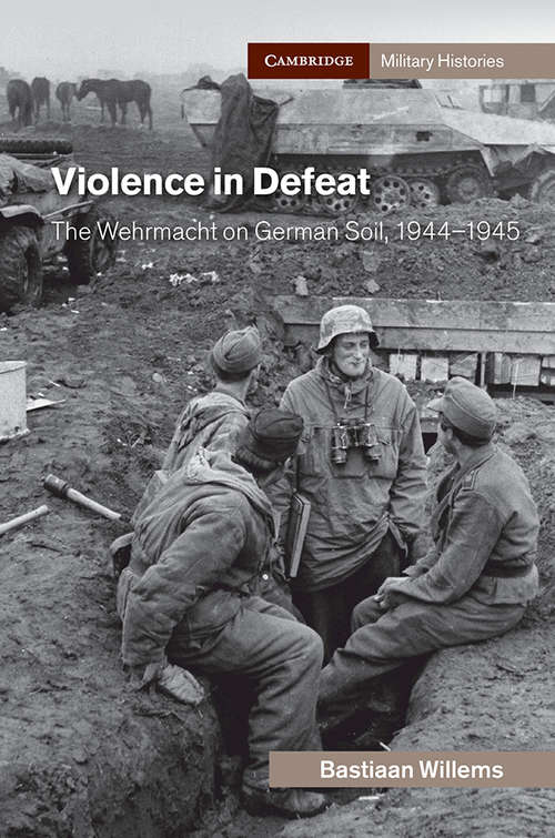 Book cover of Violence in Defeat: The Wehrmacht on German Soil, 1944–1945 (Cambridge Military Histories)