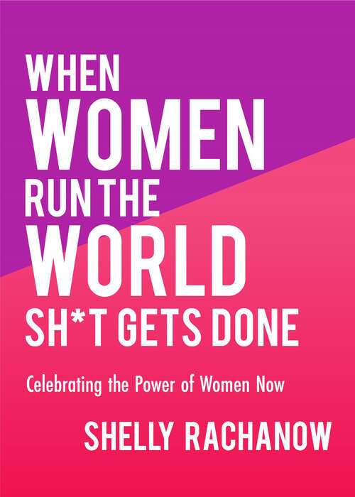 Book cover of When Women Run the World Sh*t Gets Done: Celebrating the Power of Women Now