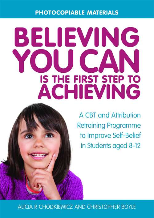 Book cover of Believing You Can is the First Step to Achieving: A CBT and Attribution Retraining Programme to Improve Self-Belief in Students aged 8-12