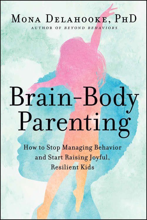 Book cover of Brain-Body Parenting: How to Stop Managing Behavior and Start Raising Joyful, Resilient Kids
