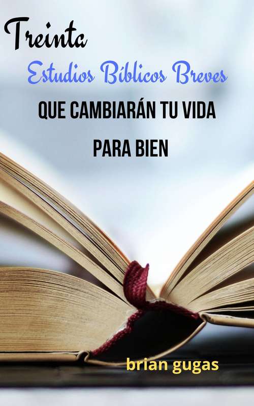 Book cover of Treinta Estudios Bíblicos Breves Que Cambiarán Tu Vida: Para Bien
