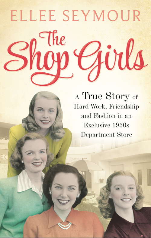 Book cover of The Shop Girls: A True Story of Hard Work, Friendship and Fashion in an Exclusive 1950s Department Store