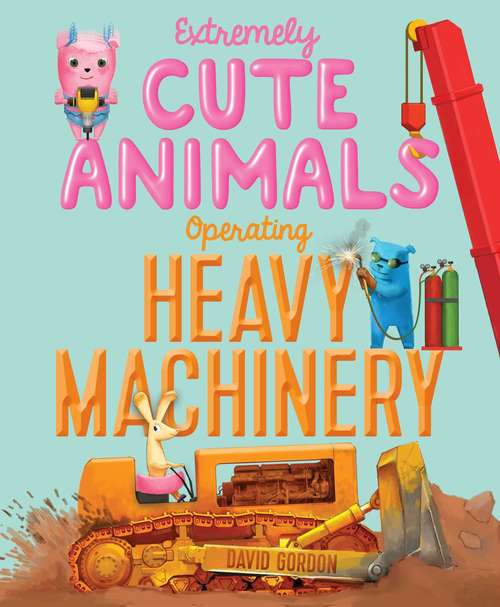 Book cover of Extremely Cute Animals Operating Heavy Machinery