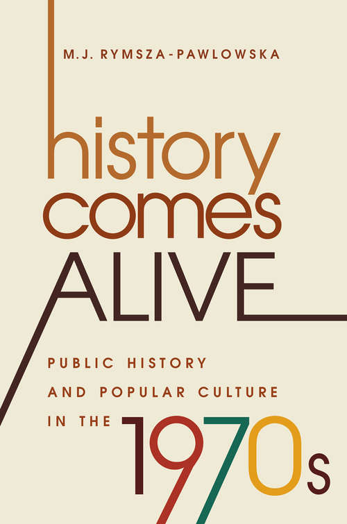 Book cover of History Comes Alive: Public History and Popular Culture in the 1970s (Studies in United States Culture)