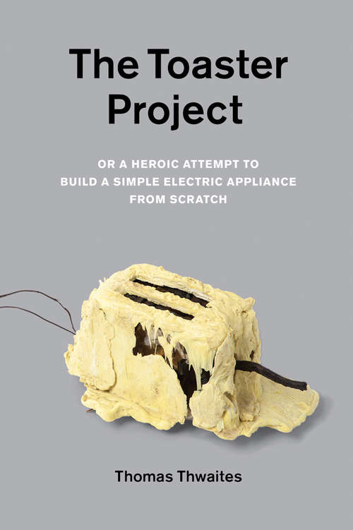 Book cover of The Toaster Project: Or A Heroic Attempt to Build a Simple Electric Appliance from Scratch