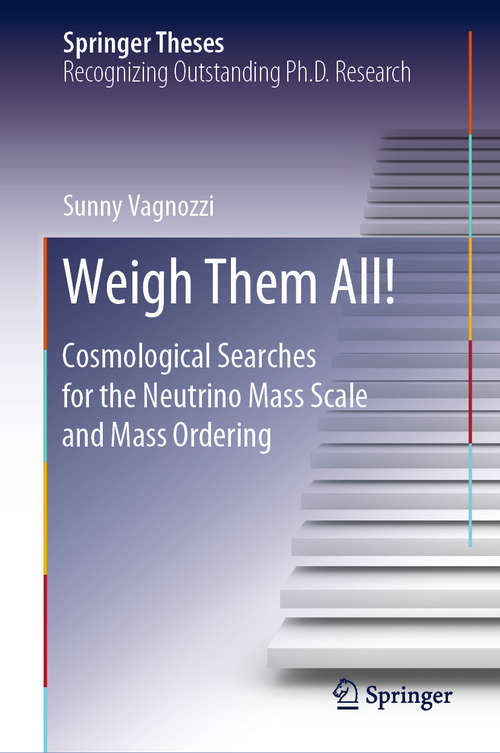 Book cover of Weigh Them All!: Cosmological Searches for the Neutrino Mass Scale and Mass Ordering (1st ed. 2020) (Springer Theses)