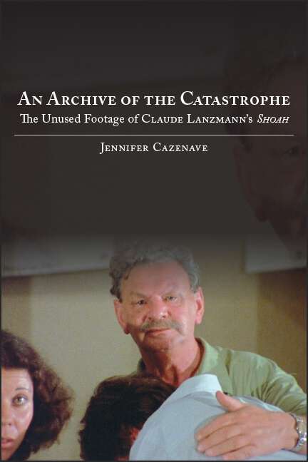 Book cover of An Archive of the Catastrophe: The Unused Footage of Claude Lanzmann's Shoah (SUNY series in Contemporary Jewish Literature and Culture)