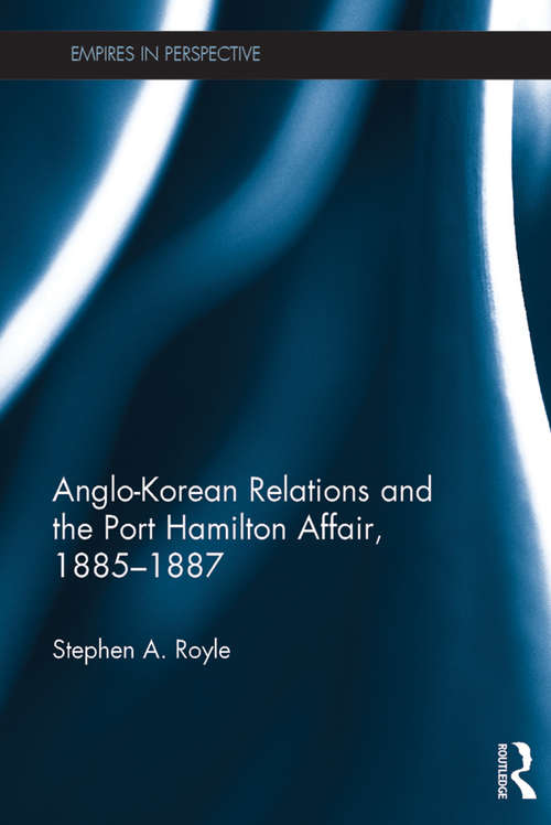 Book cover of Anglo-Korean Relations and the Port Hamilton Affair, 1885-1887 (Empires in Perspective)