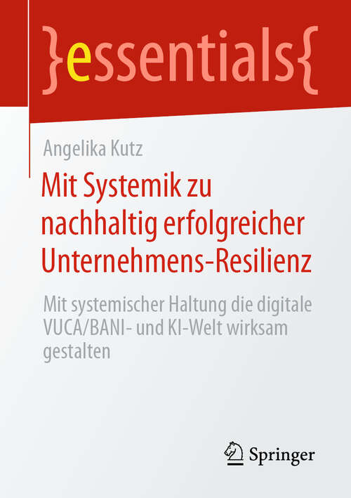 Book cover of Mit Systemik zu nachhaltig erfolgreicher Unternehmens-Resilienz: Mit systemischer Haltung die digitale VUCA/BANI- und KI-Welt wirksam gestalten (2024) (essentials)
