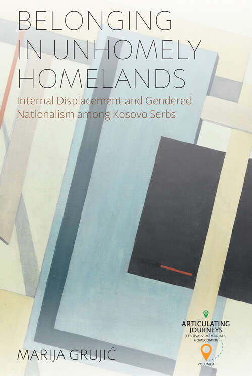 Book cover of Belonging in Unhomely Homelands: Internal Displacement and Gendered Nationalism among Kosovo Serbs (1) (Articulating Journeys: Festivals, Memorials, and Homecomings)