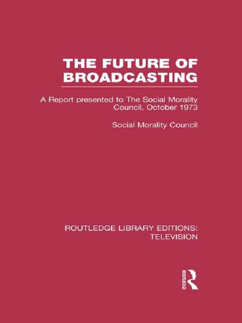 Book cover of The Future of Broadcasting: A Report Presented to the Social Morality Council, October 1973 (Routledge Library Editions: Television)