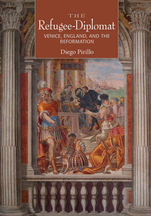 Book cover of The Refugee-Diplomat: Venice, England, and the Reformation