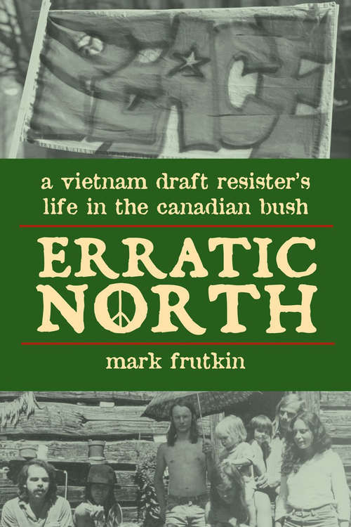 Book cover of Erratic North: A Vietnam Draft Resister's Life in the Canadian Bush