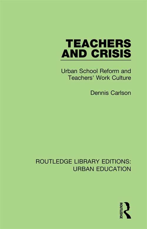 Book cover of Teachers and Crisis: Urban School Reform and Teachers' Work Culture (Routledge Library Editions: Urban Education #1)