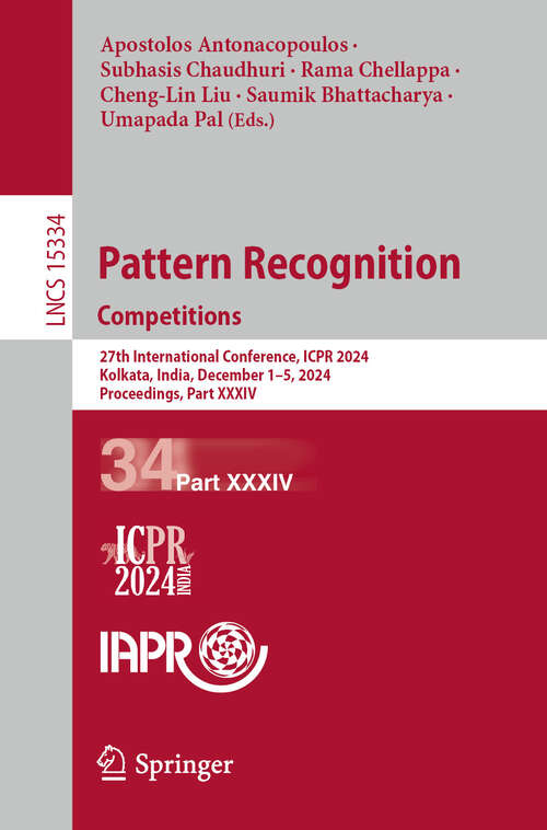 Book cover of Pattern Recognition. Competitions: 27th International Conference, ICPR 2024, Kolkata, India, December 1–5, 2024, Proceedings, Part XXXIV (Lecture Notes in Computer Science #15334)