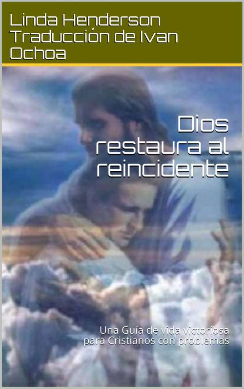 Book cover of Dios restaura al reincidente: Una Guía de vida victoriosa para Cristianos con problemas