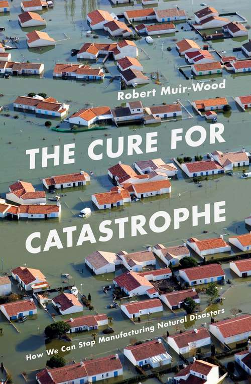 Book cover of The Cure for Catastrophe: How We Can Stop Manufacturing Natural Disasters