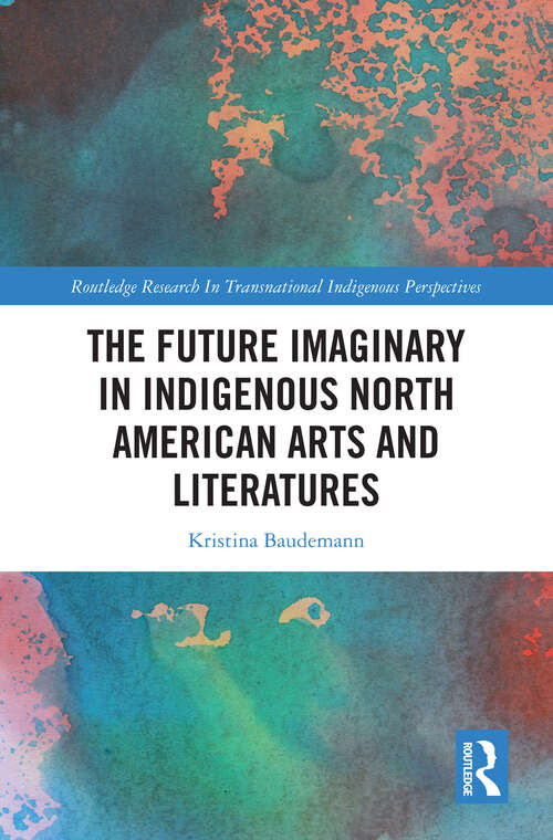 Book cover of The Future Imaginary in Indigenous North American Arts and Literatures (Routledge Research in Transnational Indigenous Perspectives)