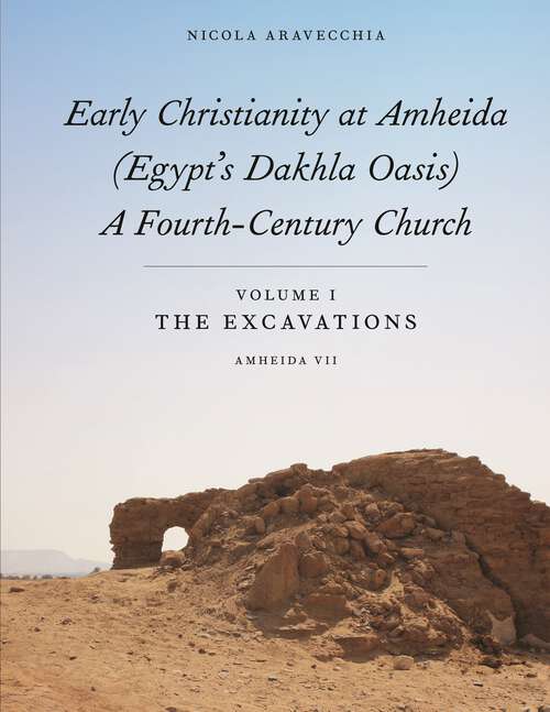 Book cover of Early Christianity at Amheida: Volume I, The Excavations (Amheida VII) (ISAW Monographs #16)