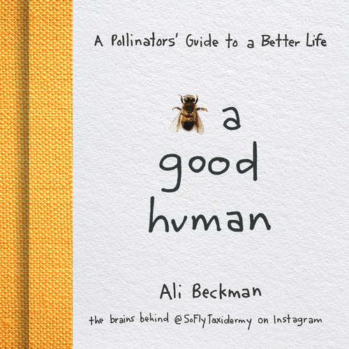 Book cover of Bee a Good Human: A Pollinators' Guide to a Better Life