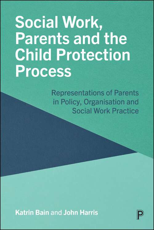 Book cover of Social Work, Parents and the Child Protection Process: Representations of Parents in Policy, Organisation and Social Work Practice (First Edition)