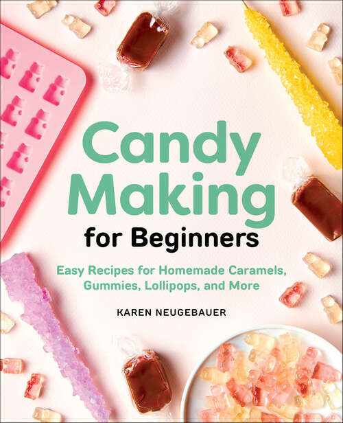 Book cover of Candy Making for Beginners: Easy Recipes for Homemade Caramels, Gummies, Lollipops, and More