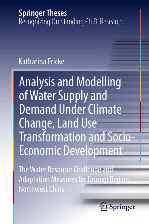 Book cover of Analysis and Modelling of Water Supply and Demand Under Climate Change, Land Use Transformation and Socio-Economic Development: The Water Resource Challenge and Adaptation Measures for Urumqi Region, Northwest China (Springer Theses)