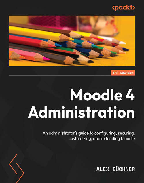 Book cover of Moodle 4 Administration: An administrator's guide to configuring, securing, customizing, and extending Moodle, 4th Edition