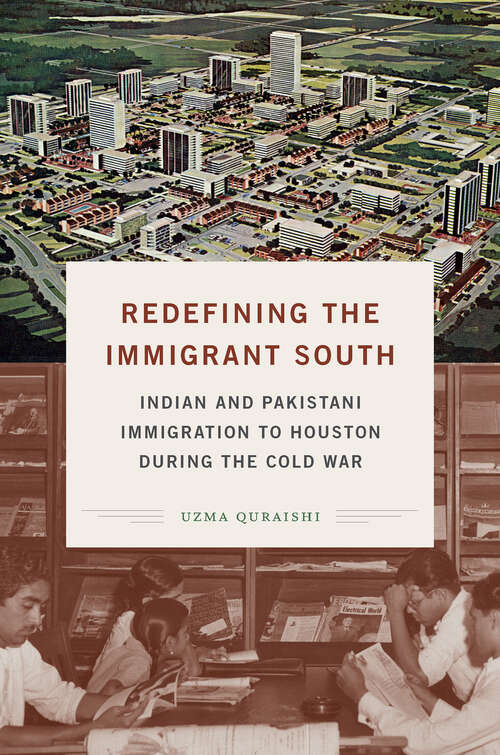 Book cover of Redefining the Immigrant South: Indian and Pakistani Immigration to Houston during the Cold War (New Directions in Southern Studies)