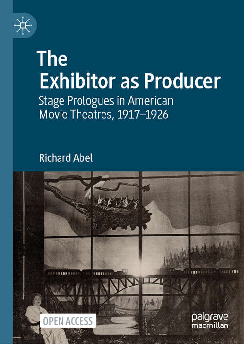 Book cover of The Exhibitor as Producer: Stage Prologues in American Movie Theatres, 1917-1926