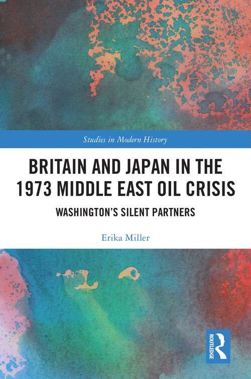 Book cover of Britain and Japan in the 1973 Middle East Oil Crisis: Washington’s Silent Partners (Routledge Studies in Modern History)