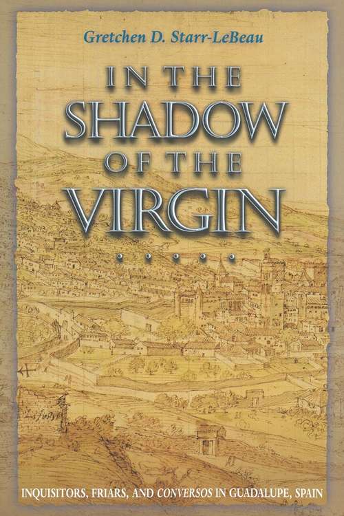 Book cover of In The Shadow Of The Virgin: Inquisitors, Friars, And Conversos In Guadalupe, Spain
