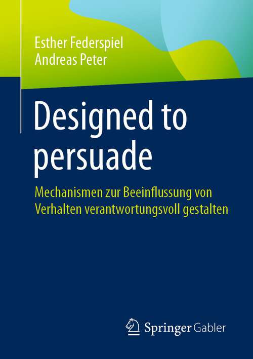 Book cover of Designed to persuade: Mechanismen zur Beeinflussung von Verhalten verantwortungsvoll gestalten (1. Aufl. 2023)