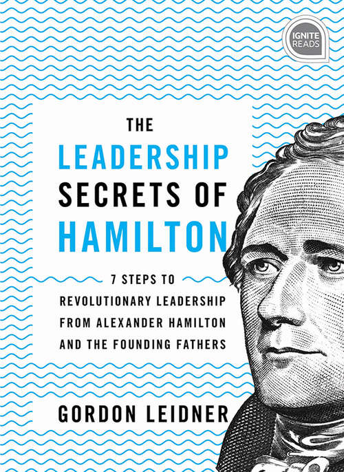 Book cover of The Leadership Secrets of Hamilton: 7 Steps to Revolutionary Leadership from Alexander Hamilton and the Founding Fathers (Trade) (Ignite Reads)