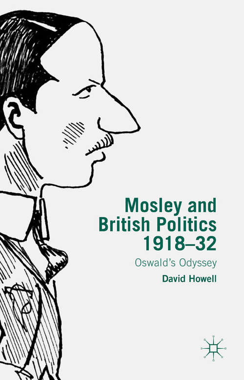 Book cover of Mosley and British Politics 1918-32: Oswald’s Odyssey (2015)