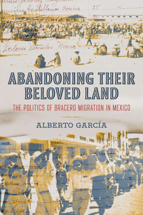 Book cover of Abandoning Their Beloved Land: The Politics of Bracero Migration in Mexico