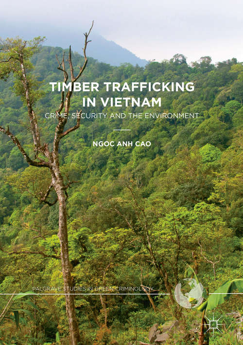 Book cover of Timber Trafficking in Vietnam: Crime, Security and the Environment (1st ed. 2017) (Palgrave Studies in Green Criminology)