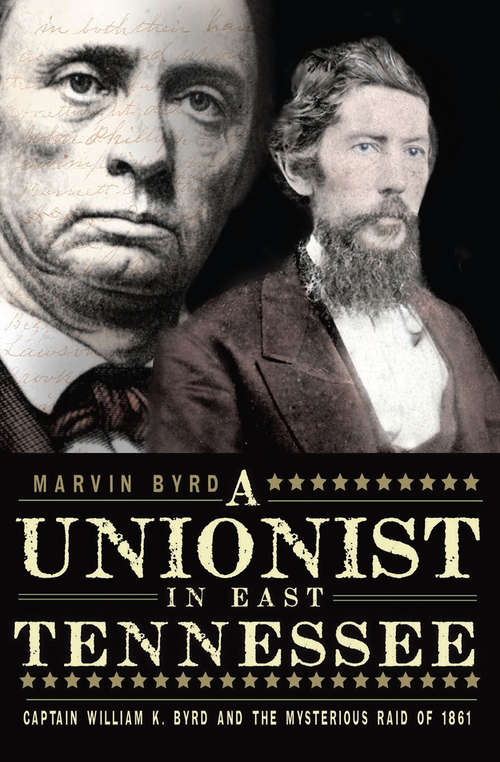 Book cover of A Unionist in East Tennessee: Captain William K. Byrd and the Mysterious Raid of 1861 (Civil War Ser.)